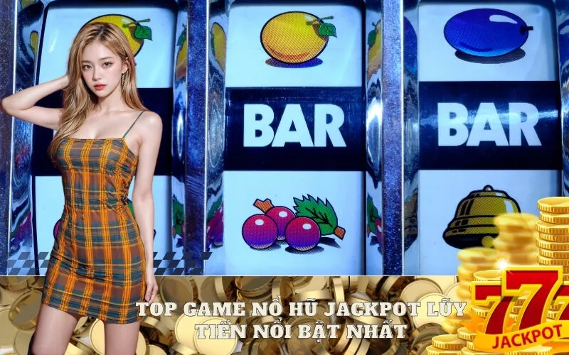 Top Game Nổ Hũ Jackpot Lũy Tiến nổi bật nhất